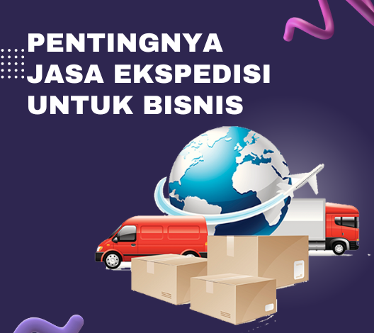 Pentingnya Jasa Ekspedisi Untuk Bisnis